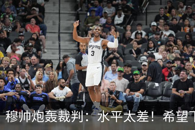 穆帅炮轰裁判：水平太差！希望下一场能分到好裁判
